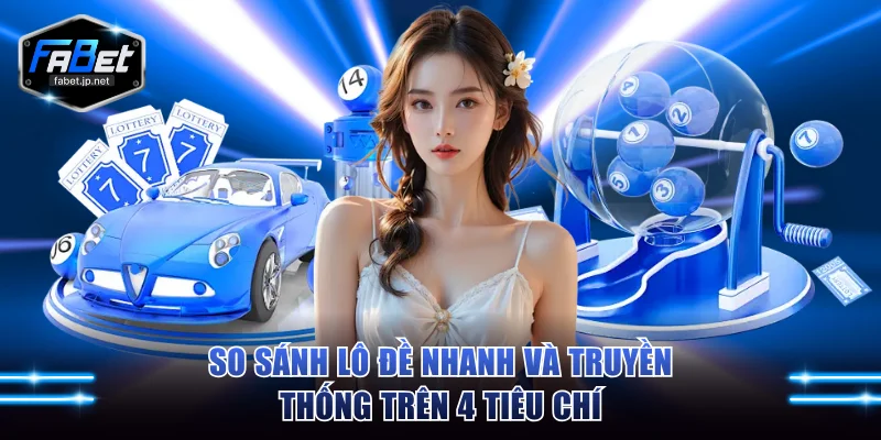 So sánh lô đề nhanh và truyền thống trên 4 tiêu chí