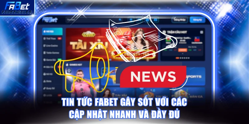 Tin Tức FABET Gây Sốt Với Các Cập Nhật Nhanh Và Đầy Đủ