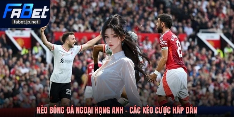Kèo bóng đá Ngoại hạng Anh - Các kèo cược hấp dẫn