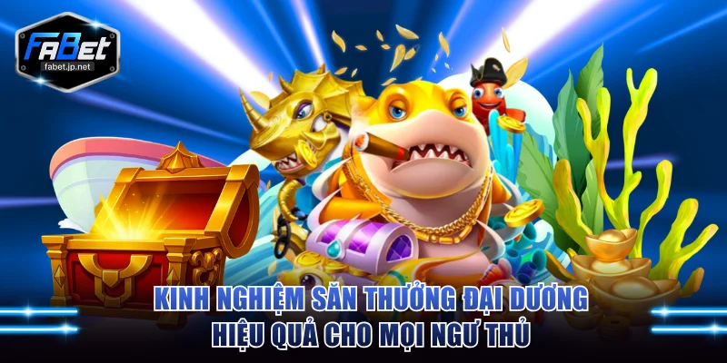 Kinh nghiệm săn thưởng đại dương hiệu quả cho mọi ngư thủ