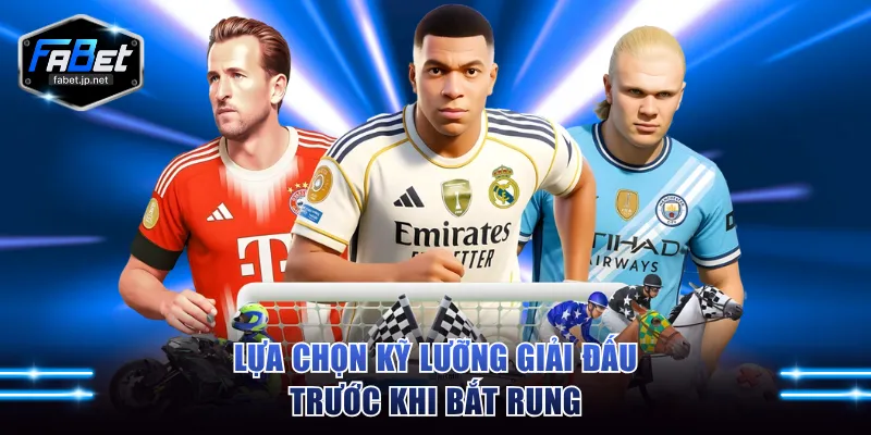 Lựa chọn kỹ lưỡng giải đấu trước khi bắt rung