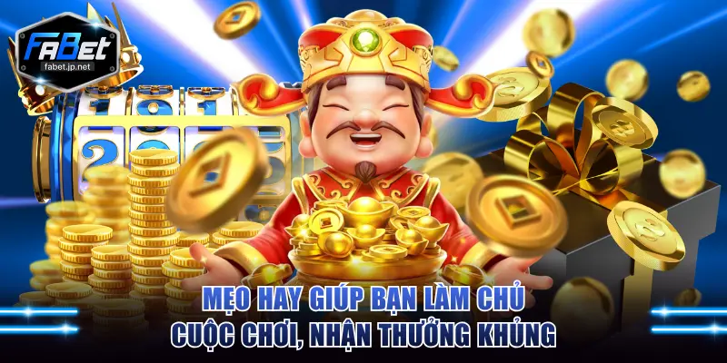 Mẹo hay giúp bạn làm chủ cuộc chơi, nhận thưởng khủng