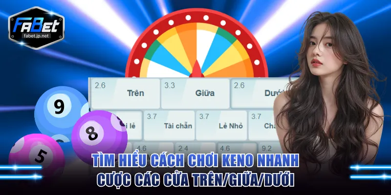 Tìm hiểu cách chơi Keno nhanh cược các cửa Trên/Giữa/Dưới
